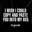 I Wish i Could Copy And Paste You Into My Bed.